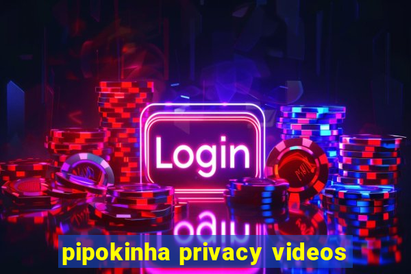 pipokinha privacy videos